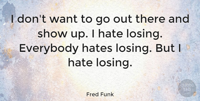 Fred Funk Quote About Everybody, Hate, Hates: I Dont Want To Go...