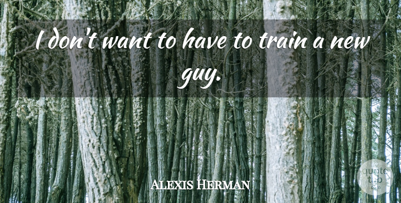 Alexis Herman Quote About Train: I Dont Want To Have...