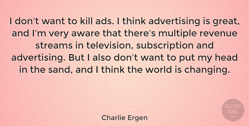 Charlie Ergen Quote About Advertising, Aware, Great, Head, Multiple: I Dont Want To Kill...