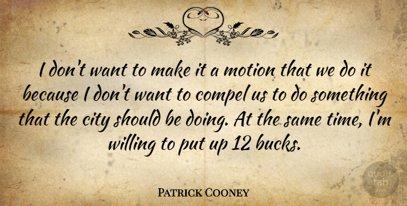 Patrick Cooney Quote About City, Compel, Motion, Willing: I Dont Want To Make...