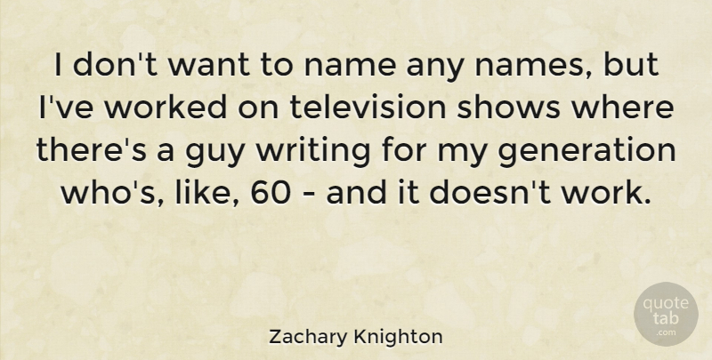 Zachary Knighton Quote About Writing, Names, Guy: I Dont Want To Name...