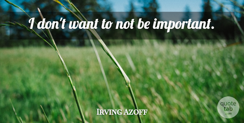 Irving Azoff Quote About Important, Want: I Dont Want To Not...