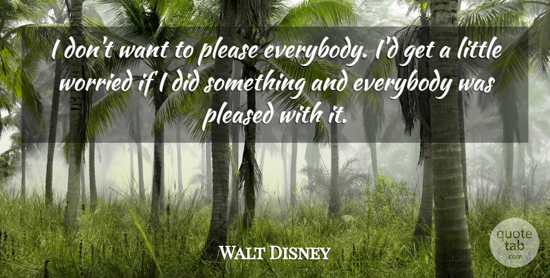 Walt Disney Quote About Want, Littles, Worried: I Dont Want To Please...