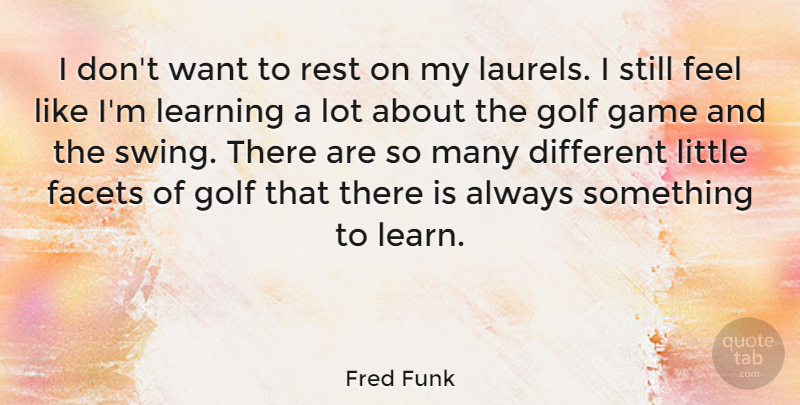 Fred Funk Quote About Facets, Game, Learning, Rest: I Dont Want To Rest...