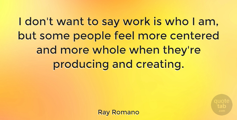 Ray Romano Quote About Who I Am, Creating, People: I Dont Want To Say...