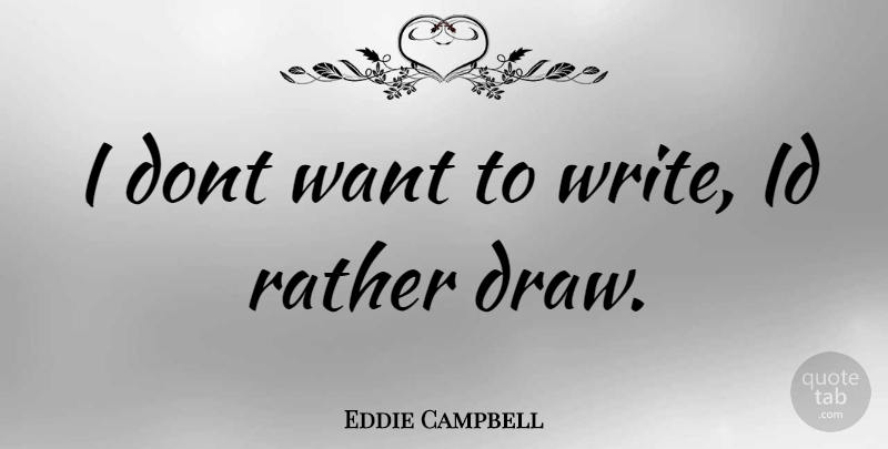 Eddie Campbell Quote About Writing, Want, Draws: I Dont Want To Write...