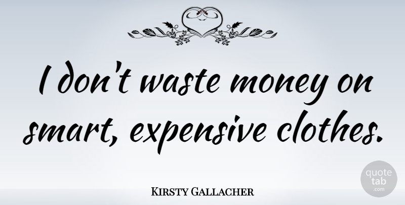 Kirsty Gallacher Quote About Smart, Clothes, Waste: I Dont Waste Money On...