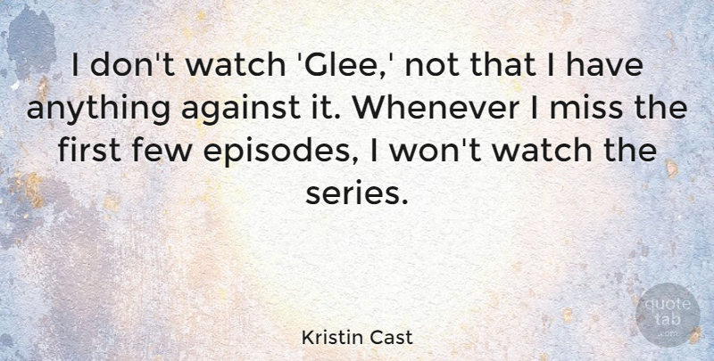 Kristin Cast Quote About Against, Few, Miss, Watch, Whenever: I Dont Watch Glee Not...