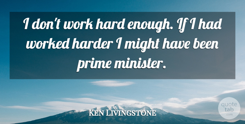 Ken Livingstone Quote About Hard Work, Might, Enough: I Dont Work Hard Enough...