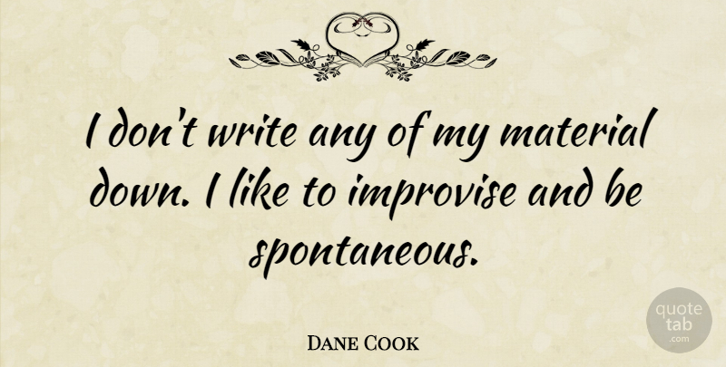 Dane Cook Quote About Writing, Comedy, Spontaneity: I Dont Write Any Of...