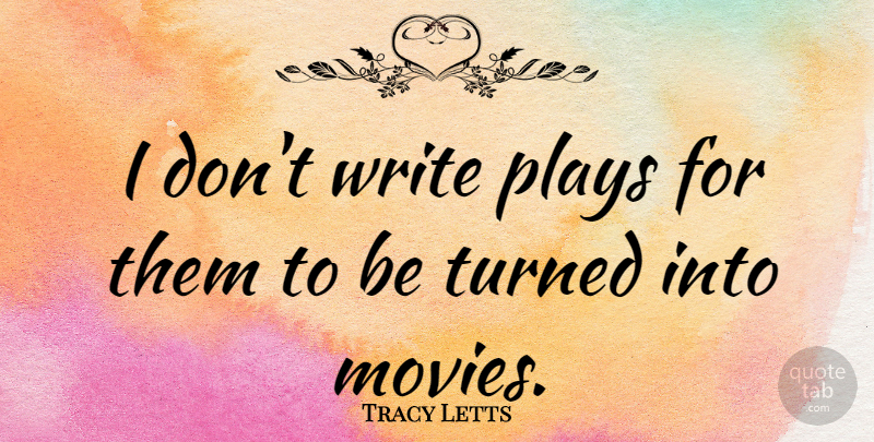 Tracy Letts Quote About Movies: I Dont Write Plays For...