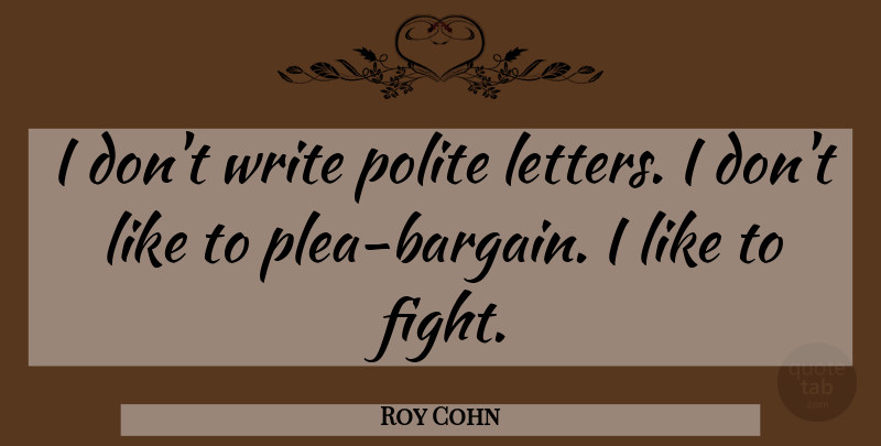 Roy Cohn Quote About Writing, Fighting, Letters: I Dont Write Polite Letters...
