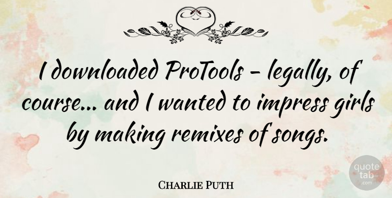 Charlie Puth Quote About Downloaded, Girls: I Downloaded Protools Legally Of...