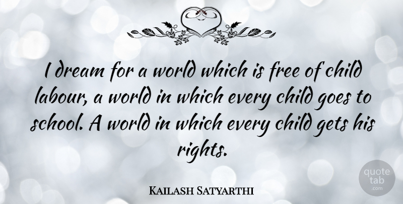 Kailash Satyarthi Quote About Gets, Goes: I Dream For A World...