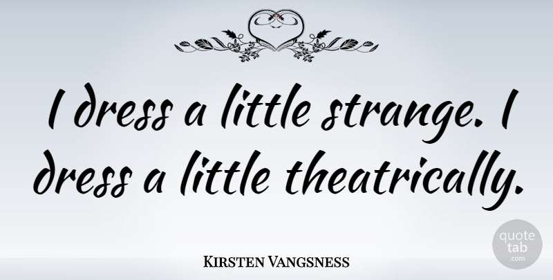 Kirsten Vangsness Quote About Littles, Dresses, Strange: I Dress A Little Strange...