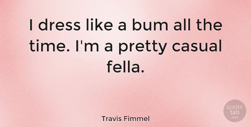 Travis Fimmel Quote About Bum, Time: I Dress Like A Bum...