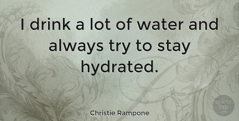 Christie Rampone Quote About Water, Trying, Drink: I Drink A Lot Of...