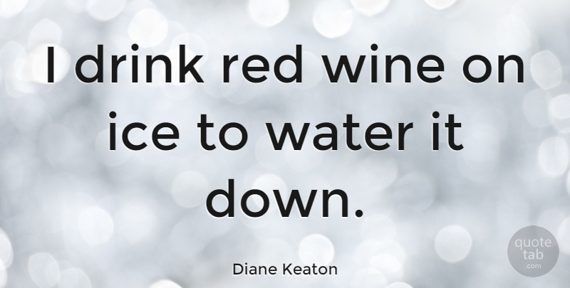 Diane Keaton Quote About Wine, Ice, Water: I Drink Red Wine On...
