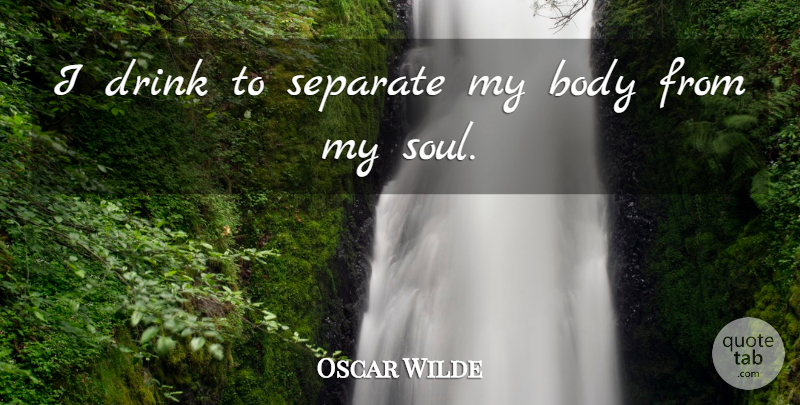 Oscar Wilde Quote About Soul, Body, Drink: I Drink To Separate My...