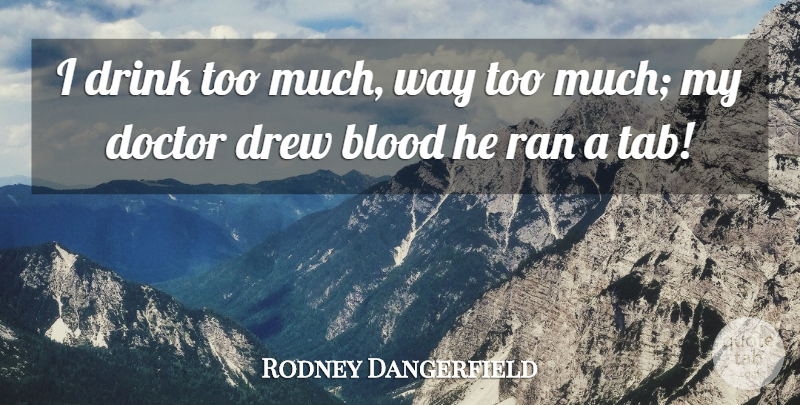 Rodney Dangerfield Quote About Doctors, Blood, Too Much: I Drink Too Much Way...