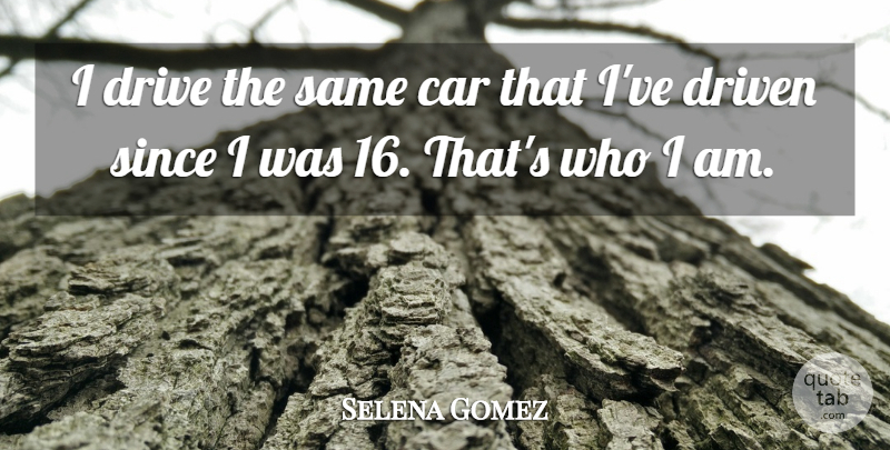 Selena Gomez Quote About Car, Since: I Drive The Same Car...