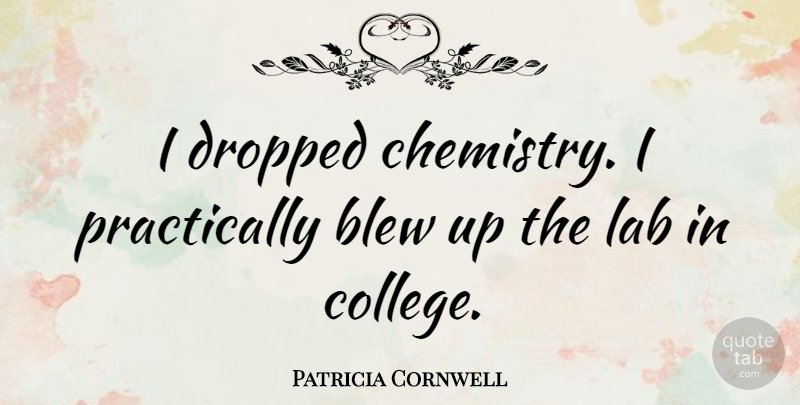 Patricia Cornwell Quote About College, Labs, Chemistry: I Dropped Chemistry I Practically...