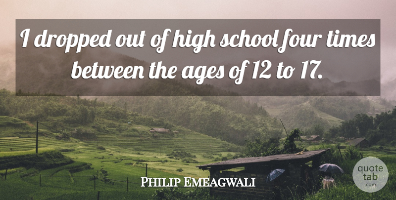 Philip Emeagwali Quote About School, High School, Age: I Dropped Out Of High...
