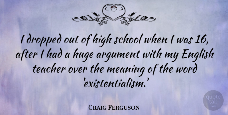 Craig Ferguson Quote About Teacher, School, Existentialism: I Dropped Out Of High...