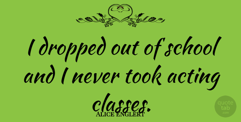 Alice Englert Quote About School, Class, Acting: I Dropped Out Of School...