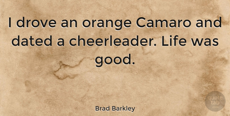 Brad Barkley Quote About Dated, Drove, Good, Life: I Drove An Orange Camaro...