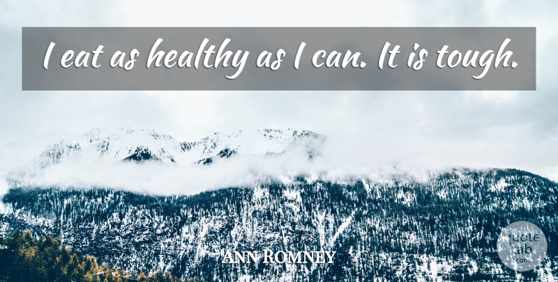 Ann Romney Quote About Healthy, Tough, I Can: I Eat As Healthy As...