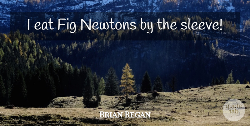 Brian Regan Quote About Newton, Figs, Sleeves: I Eat Fig Newtons By...