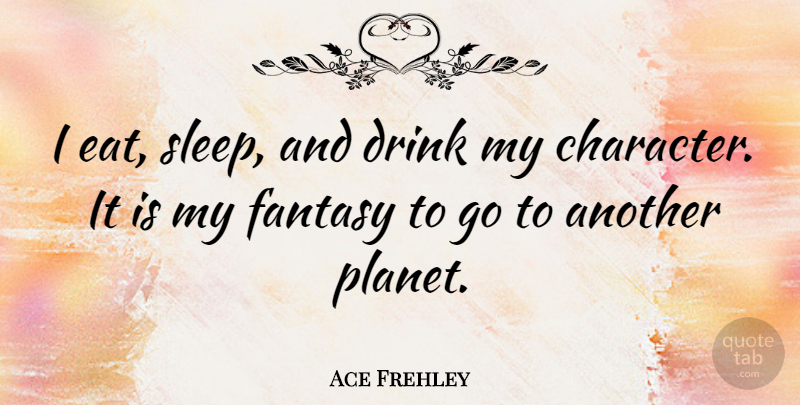 Ace Frehley Quote About Character, Sleep, Fantasy: I Eat Sleep And Drink...