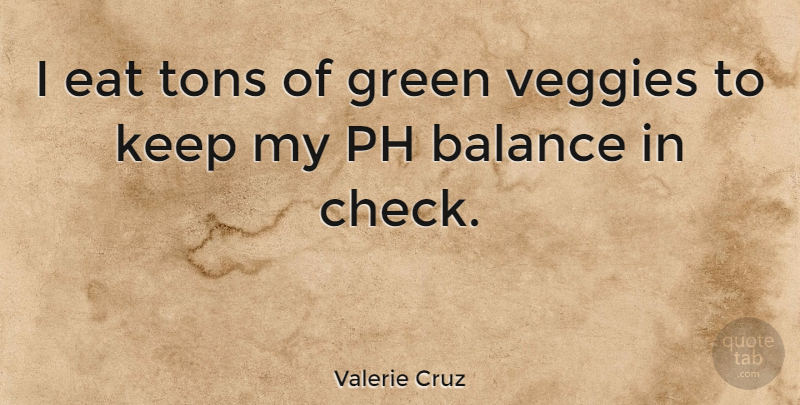 Valerie Cruz Quote About Balance, Green, Checks: I Eat Tons Of Green...