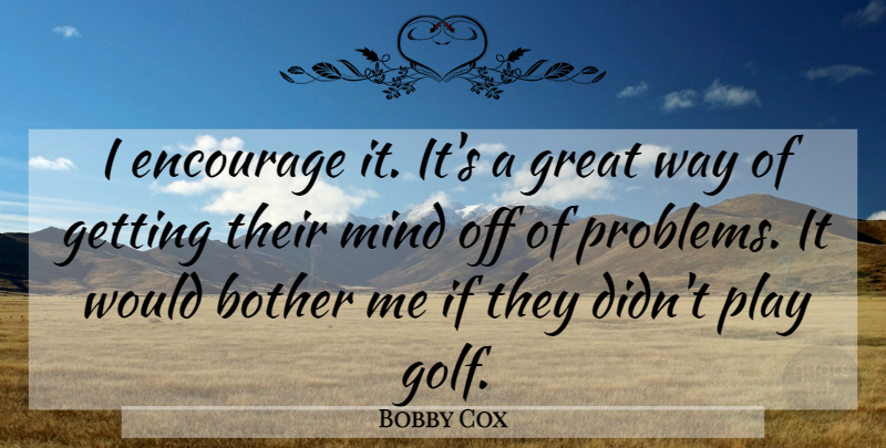 Bobby Cox Quote About Bother, Encourage, Great, Mind: I Encourage It Its A...