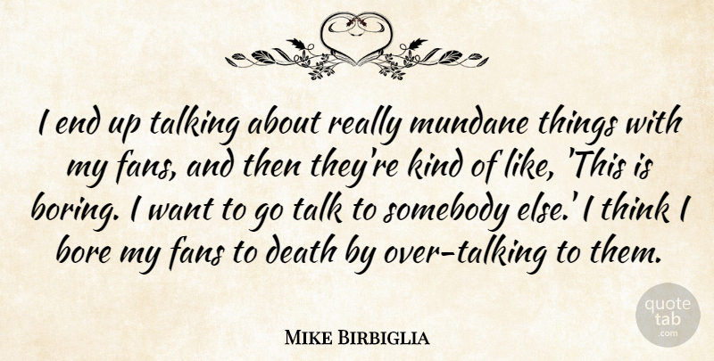 Mike Birbiglia Quote About Bore, Death, Fans, Mundane, Somebody: I End Up Talking About...