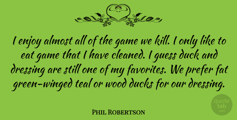 Phil Robertson Quote About Games, Ducks, Green: I Enjoy Almost All Of...