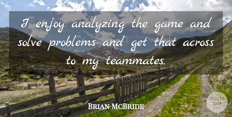 Brian McBride Quote About Across, Analyzing, Enjoy, Game, Problems: I Enjoy Analyzing The Game...