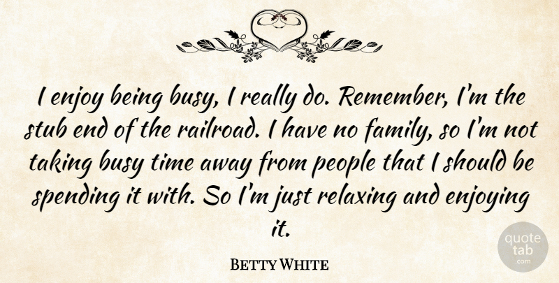 Betty White Quote About People, Railroads, Remember: I Enjoy Being Busy I...