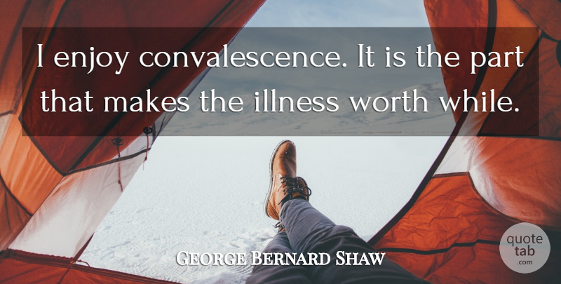 George Bernard Shaw Quote About Get Well Soon, Health, Rebellious: I Enjoy Convalescence It Is...