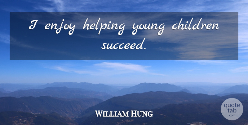 William Hung Quote About Children, Succeed, Helping: I Enjoy Helping Young Children...