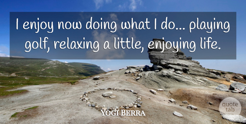 Yogi Berra Quote About Golf, Enjoy Life, Littles: I Enjoy Now Doing What...