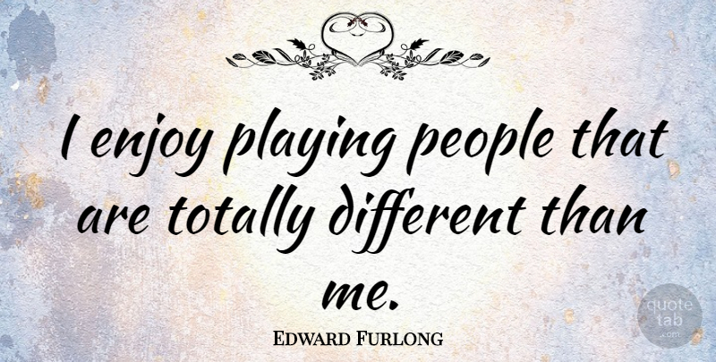 Edward Furlong Quote About People, Different, Enjoy: I Enjoy Playing People That...