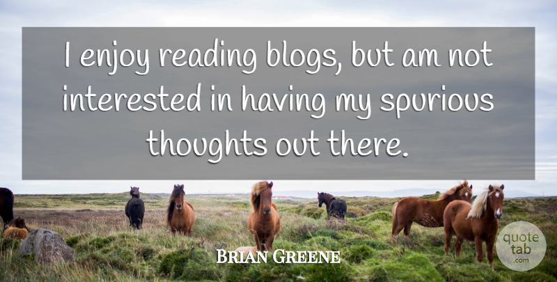 Brian Greene Quote About Reading, Enjoy, Not Interested: I Enjoy Reading Blogs But...