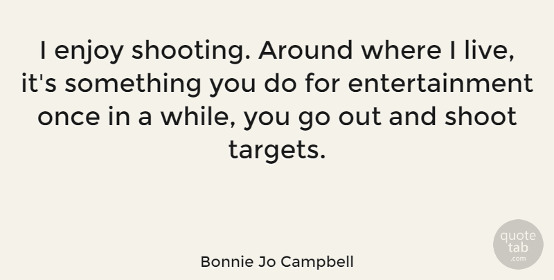 Bonnie Jo Campbell Quote About Shooting, Entertainment, Target: I Enjoy Shooting Around Where...