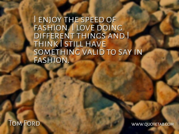 Tom Ford Quote About Fashion, Thinking, Different: I Enjoy The Speed Of...