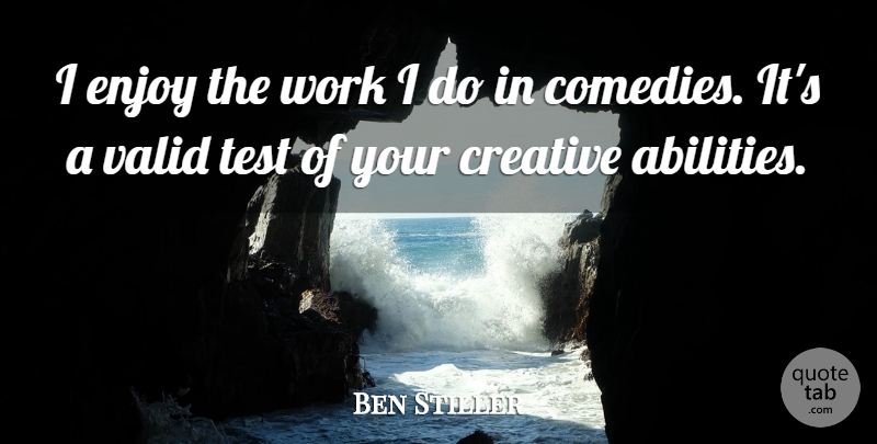 Ben Stiller Quote About Creative, Tests, Comedy: I Enjoy The Work I...