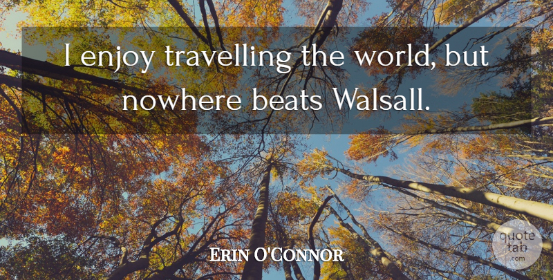 Erin O'Connor Quote About World, Beats, Enjoy: I Enjoy Travelling The World...
