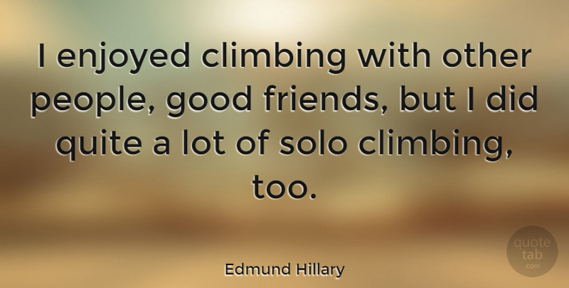 Edmund Hillary Quote About Climbing, Enjoyed, Good, Quite, Solo: I Enjoyed Climbing With Other...