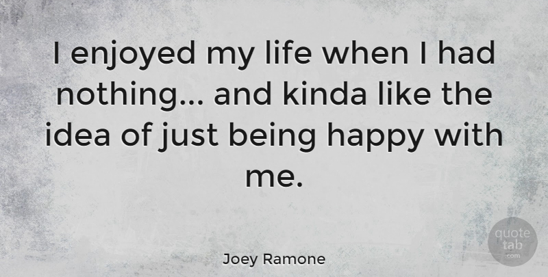 Joey Ramone Quote About Being Happy, Ideas, Just Being: I Enjoyed My Life When...